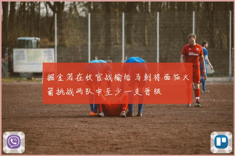 掘金若在收官战输给马刺将面临火箭挑战两队中至少一支晋级