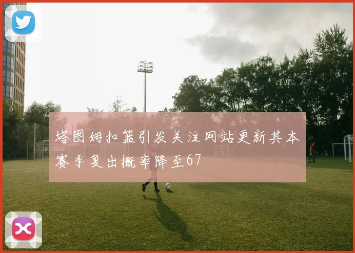 塔图姆扣篮引发关注网站更新其本赛季复出概率降至67