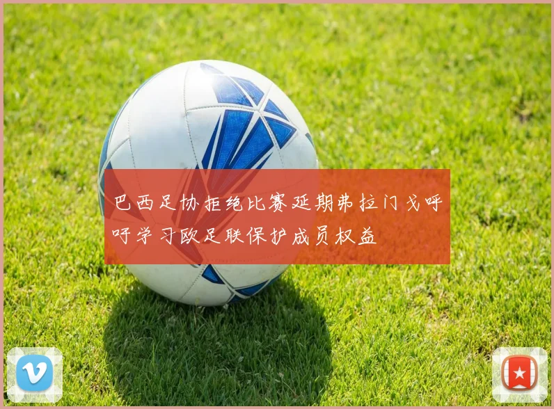 巴西足协拒绝比赛延期弗拉门戈呼吁学习欧足联保护成员权益
