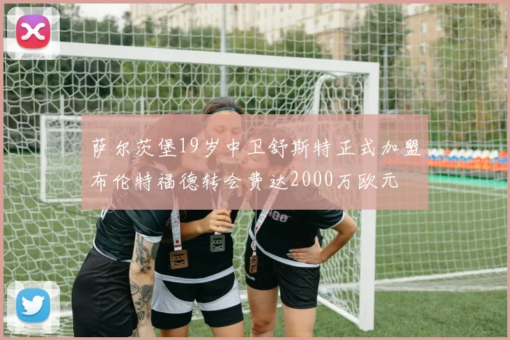 萨尔茨堡19岁中卫舒斯特正式加盟布伦特福德转会费达2000万欧元