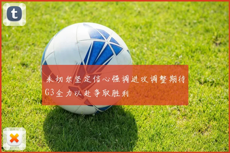 米切尔坚定信心强调进攻调整期待G3全力以赴争取胜利