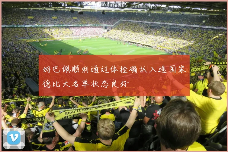 姆巴佩顺利通过体检确认入选国家德比大名单状态良好